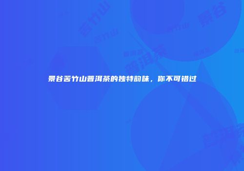 景谷苦竹山普洱茶的独特韵味，你不可错过
