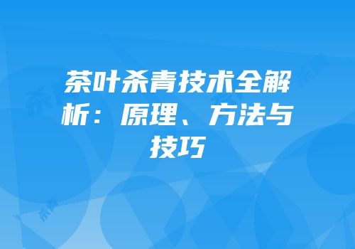 茶叶杀青技术全解析：原理、方法与技巧
