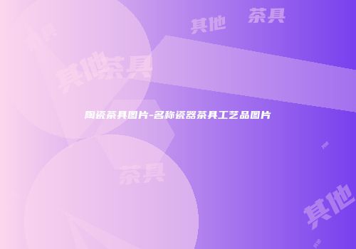陶瓷茶具图片-名称瓷器茶具工艺品图片