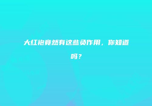 大红袍竟然有这些负作用，你知道吗？