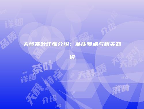 天醇茶叶详细介绍：品质特点与相关知识