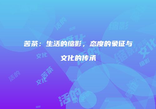 苦茶：生活的缩影，态度的象征与文化的传承
