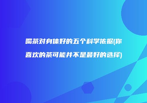 喝茶对身体好的五个科学依据(你喜欢的茶可能并不是最好的选择)