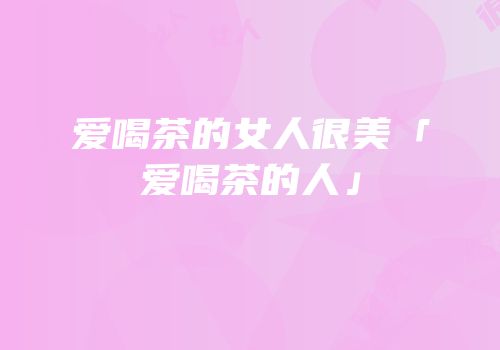 爱喝茶的女人很美「爱喝茶的人」