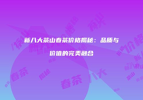 新八大茶山春茶价格揭秘：品质与价值的完美融合