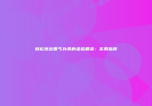 轻松泡出香气扑鼻的金骏眉茶：实用指南