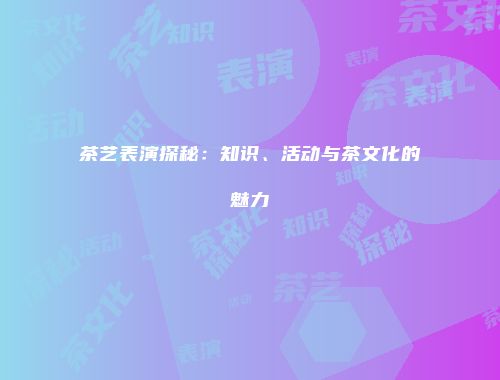 茶艺表演探秘：知识、活动与茶文化的魅力