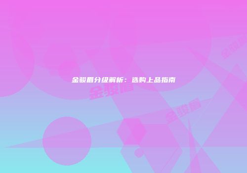 金骏眉分级解析：选购上品指南