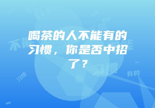 喝茶的人不能有的习惯，你是否中招了？