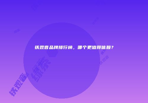 铁观音品牌排行榜，哪个更值得信赖？