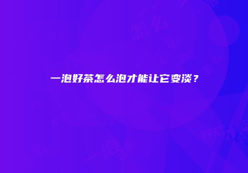 一泡好茶怎么泡才能让它变淡？