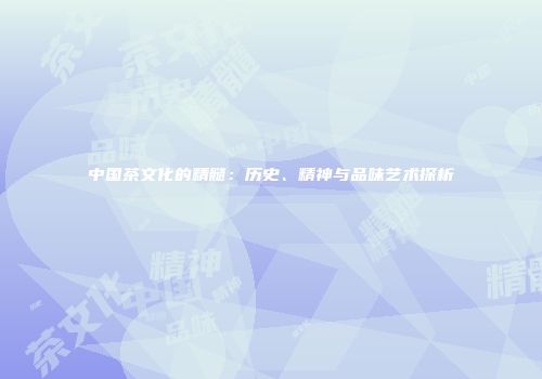 中国茶文化的精髓：历史、精神与品味艺术探析