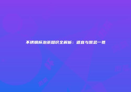 不锈钢杯泡茶知识全解析：适宜与禁忌一览