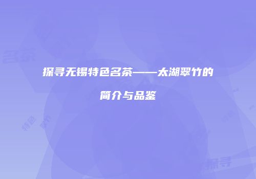 探寻无锡特色名茶——太湖翠竹的简介与品鉴