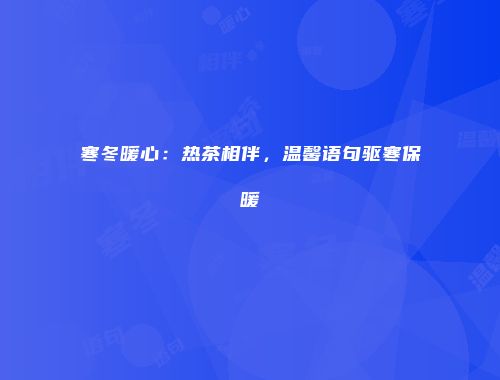 寒冬暖心：热茶相伴，温馨语句驱寒保暖