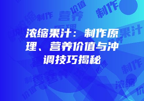 浓缩果汁：制作原理、营养价值与冲调技巧揭秘