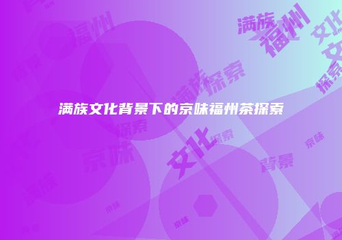 满族文化背景下的京味福州茶探索