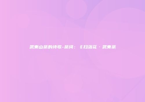 武夷山茶的诗歌-茶词：《扫落花·武夷茶