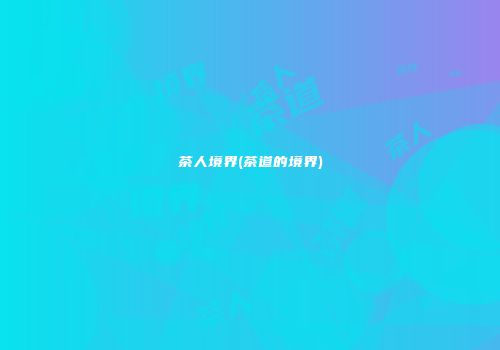 茶人境界(茶道的境界)