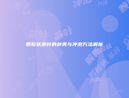 颗粒状茶叶的种类与冲泡方法解析