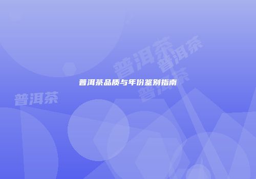 普洱茶品质与年份鉴别指南