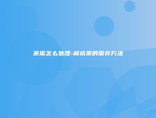 茶垢怎么处理-窝坑茶的保存方法