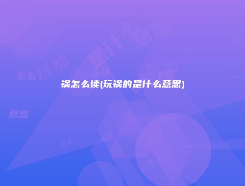 锅怎么读(玩锅的是什么意思)