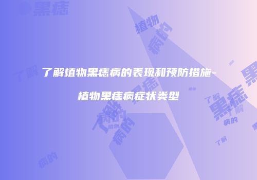 了解植物黑痣病的表现和预防措施-植物黑痣病症状类型