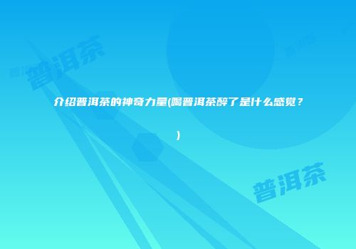 介绍普洱茶的神奇力量(喝普洱茶醉了是什么感觉？)