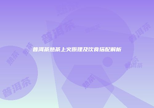 普洱茶熟茶上火原理及饮食搭配解析