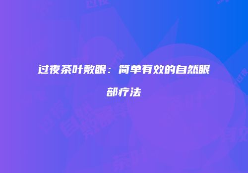 过夜茶叶敷眼：简单有效的自然眼部疗法