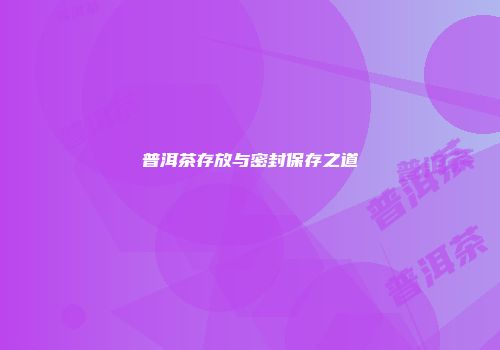 普洱茶存放与密封保存之道