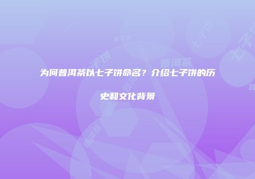 为何普洱茶以七子饼命名？介绍七子饼的历史和文化背景