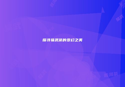 探寻易武茶的变幻之美