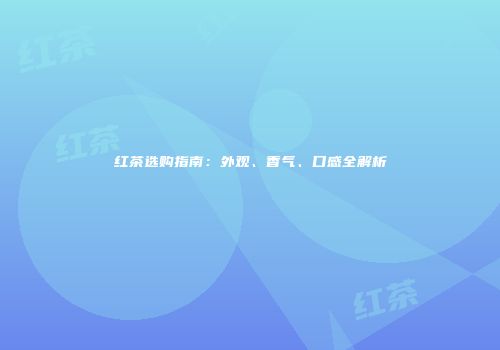 红茶选购指南：外观、香气、口感全解析