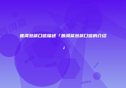 普洱熟茶口感描述「普洱茶熟茶口感的介绍」