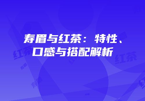 寿眉与红茶：特性、口感与搭配解析