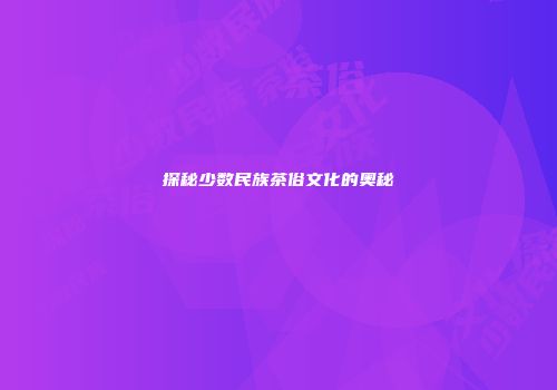 探秘少数民族茶俗文化的奥秘
