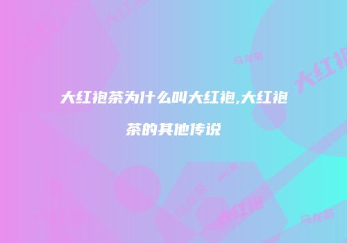 大红袍茶为什么叫大红袍,大红袍茶的其他传说