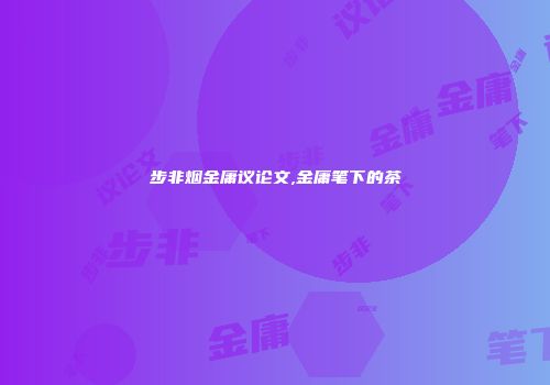 步非烟金庸议论文,金庸笔下的茶