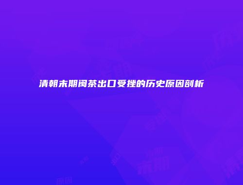 清朝末期闽茶出口受挫的历史原因剖析
