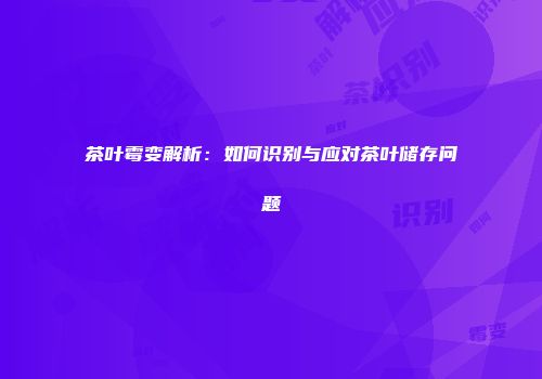 茶叶霉变解析：如何识别与应对茶叶储存问题