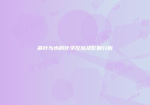 茶叶与水的化学反应及影响分析