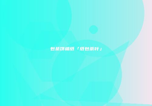 包茶饼棉纸「纸包茶叶」