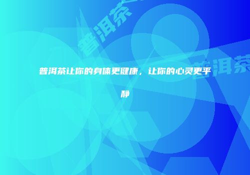 普洱茶让你的身体更健康，让你的心灵更平静