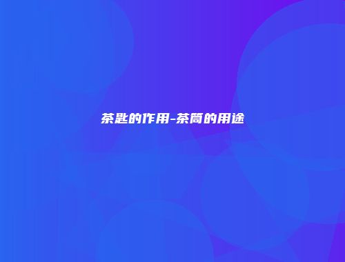 茶匙的作用-茶筒的用途