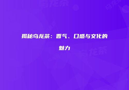 揭秘乌龙茶：香气、口感与文化的魅力