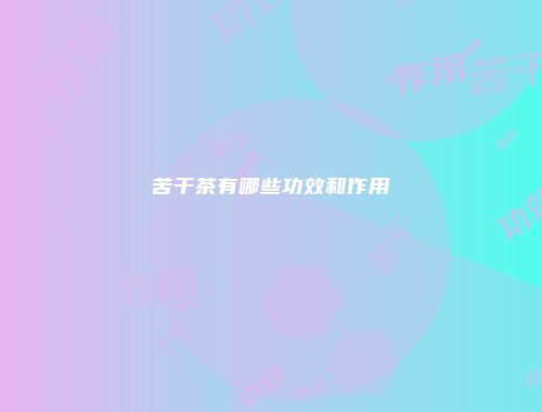 苦干茶有哪些功效和作用