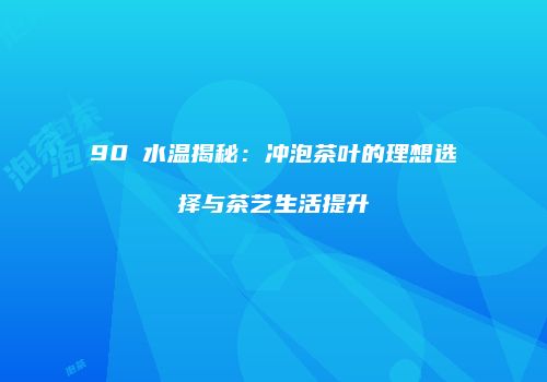 90℃水温揭秘：冲泡茶叶的理想选择与茶艺生活提升