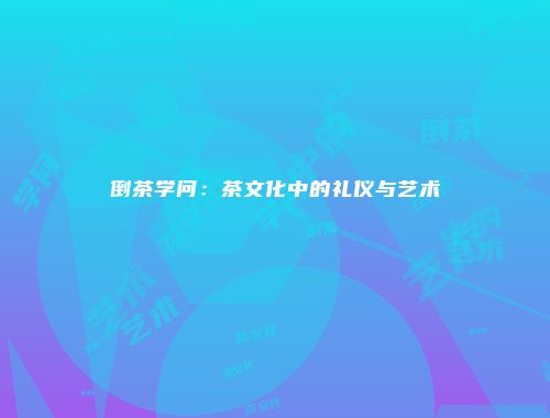 倒茶学问：茶文化中的礼仪与艺术